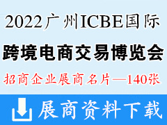 ICBE 2022第七屆廣州國(guó)際跨境電商交易博覽會(huì)企業(yè)名片【140張】跨交會(huì)
