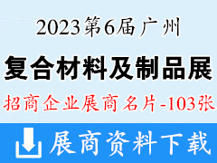 2023第6屆廣州復(fù)合材料及制品展覽會(huì)企業(yè)名片【103張】